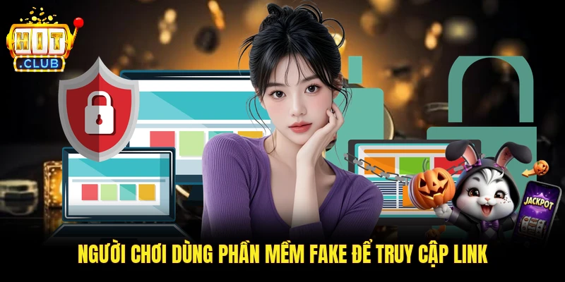 Người chơi dùng phần mềm Fake để truy cập link